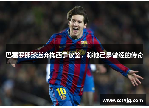 巴塞罗那球迷弃梅西争议签，称他已是曾经的传奇