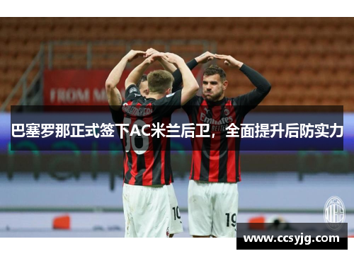 巴塞罗那正式签下AC米兰后卫，全面提升后防实力