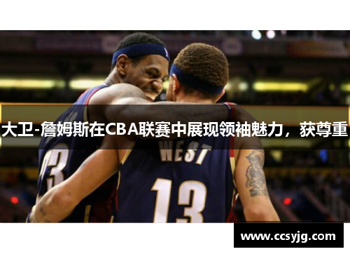 大卫-詹姆斯在CBA联赛中展现领袖魅力，获尊重