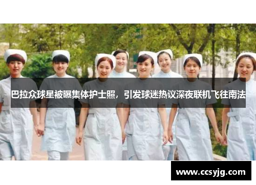 巴拉众球星被曝集体护士照，引发球迷热议深夜联机飞往南法