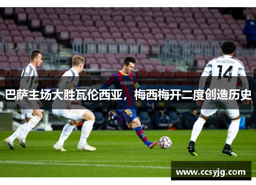 巴萨主场大胜瓦伦西亚，梅西梅开二度创造历史