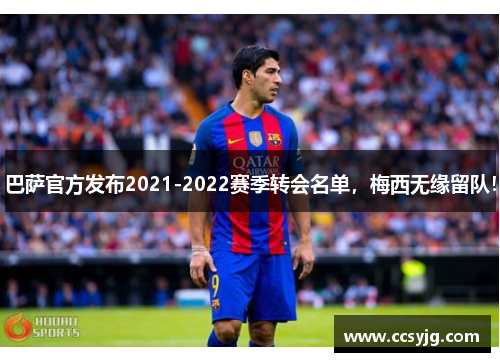 巴萨官方发布2021-2022赛季转会名单，梅西无缘留队！
